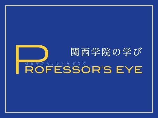 関西学院の学び PROFESSOR’S EYE
